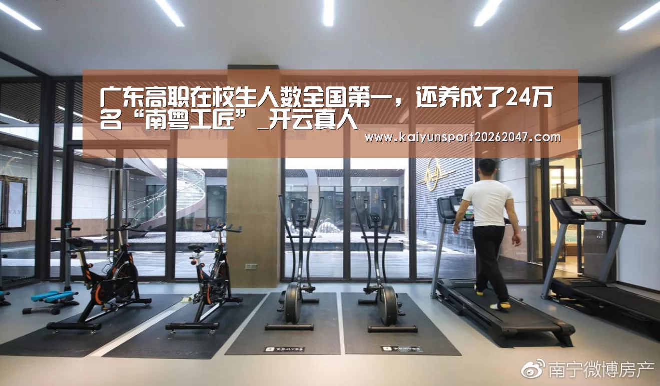 广东高职在校生人数全国第一,还养成了24万名“南粤工匠”_开云真人(图1) 开云真人