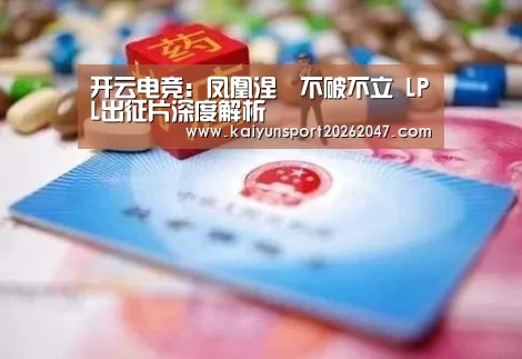 开云电竞:凤凰涅槃不破不立 LPL出征片深度解析(图1) 开云真人