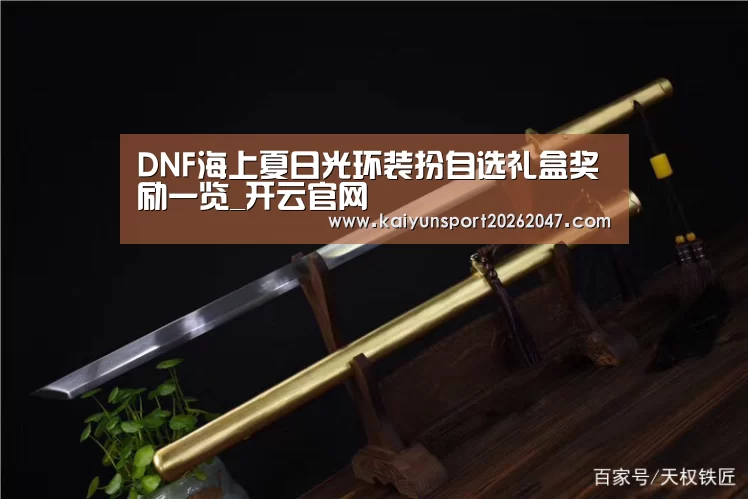 DNF海上夏日光环装扮自选礼盒奖励一览_开云官网(图1) 开云真人