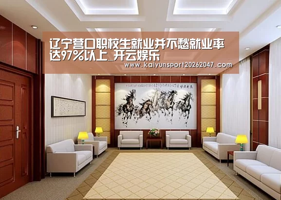 辽宁营口职校生就业并不愁就业率达97%以上_开云娱乐(图4) 开云官网