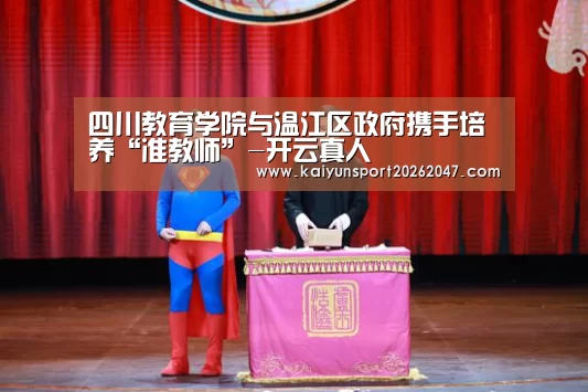 四川教育学院与温江区政府携手培养“准教师”-开云真人(图1) 开云娱乐