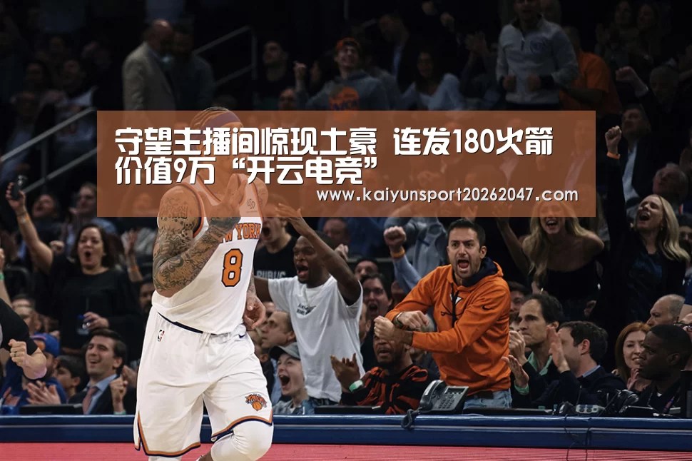 守望主播间惊现土豪 连发180火箭价值9万“开云电竞”(图2) 开云娱乐