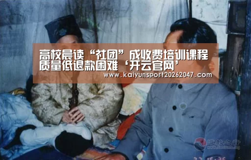 高校晨读“社团”成收费培训课程质量低退款困难‘开云官网’(图4) 开云官网